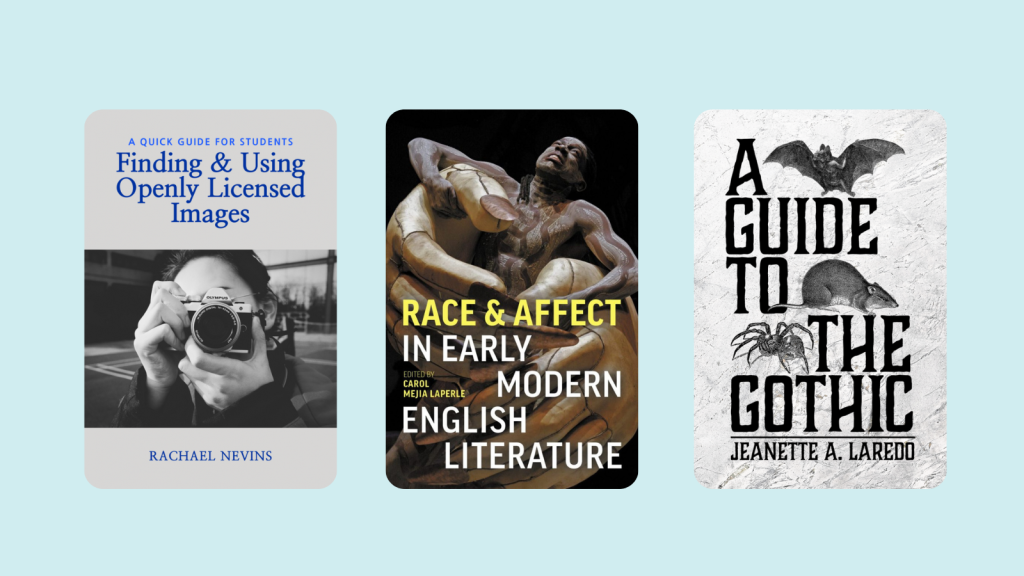 3 books .1. Finding and Using Openly Licensed Images: A Quick Guide for Students. 2. Race and Affect in Early Modern English Literature. 3. A Guide to the Gothic.